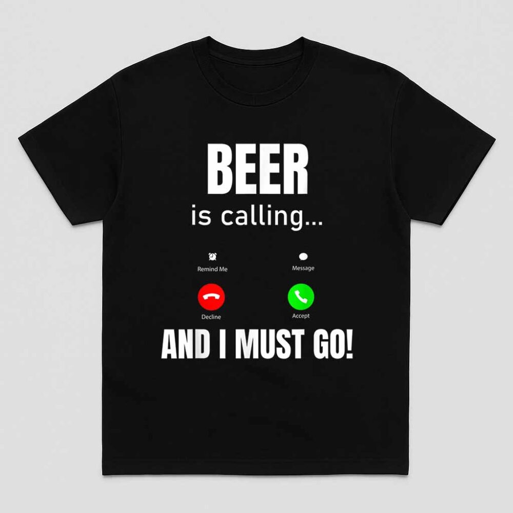 Beer Is Calling And I Must Go Shirt