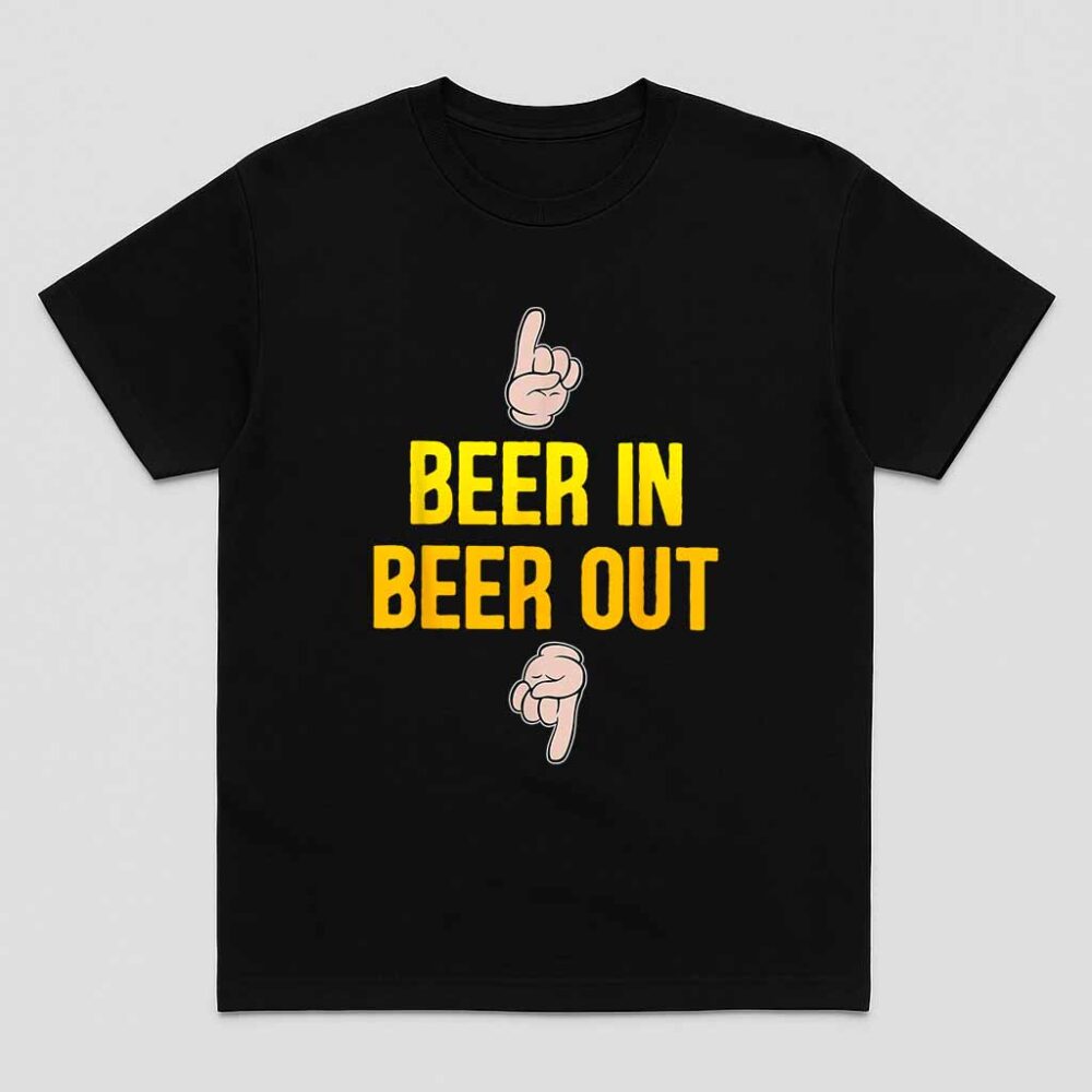 Beer In Beer Out Gift For Beer Lover Shirt