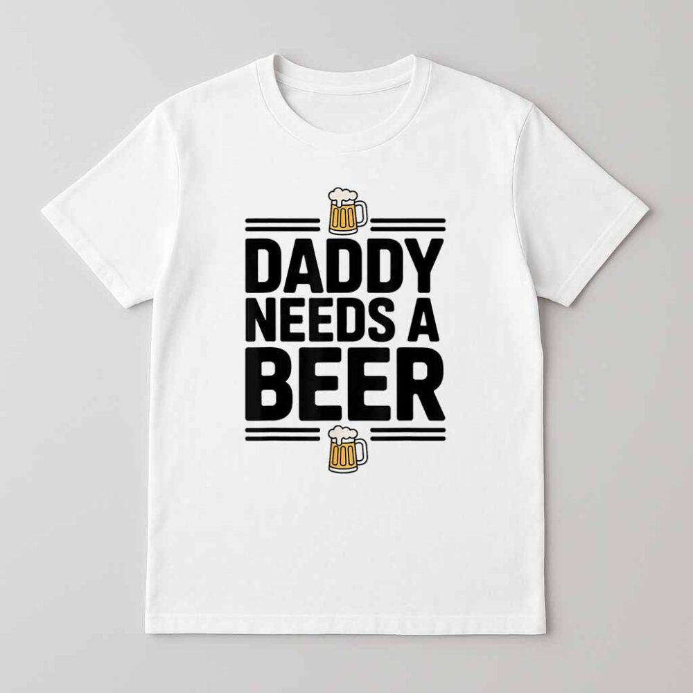 Daddy Needs A Beer Funny Fathers Day Beer Lovers Dad Shirt