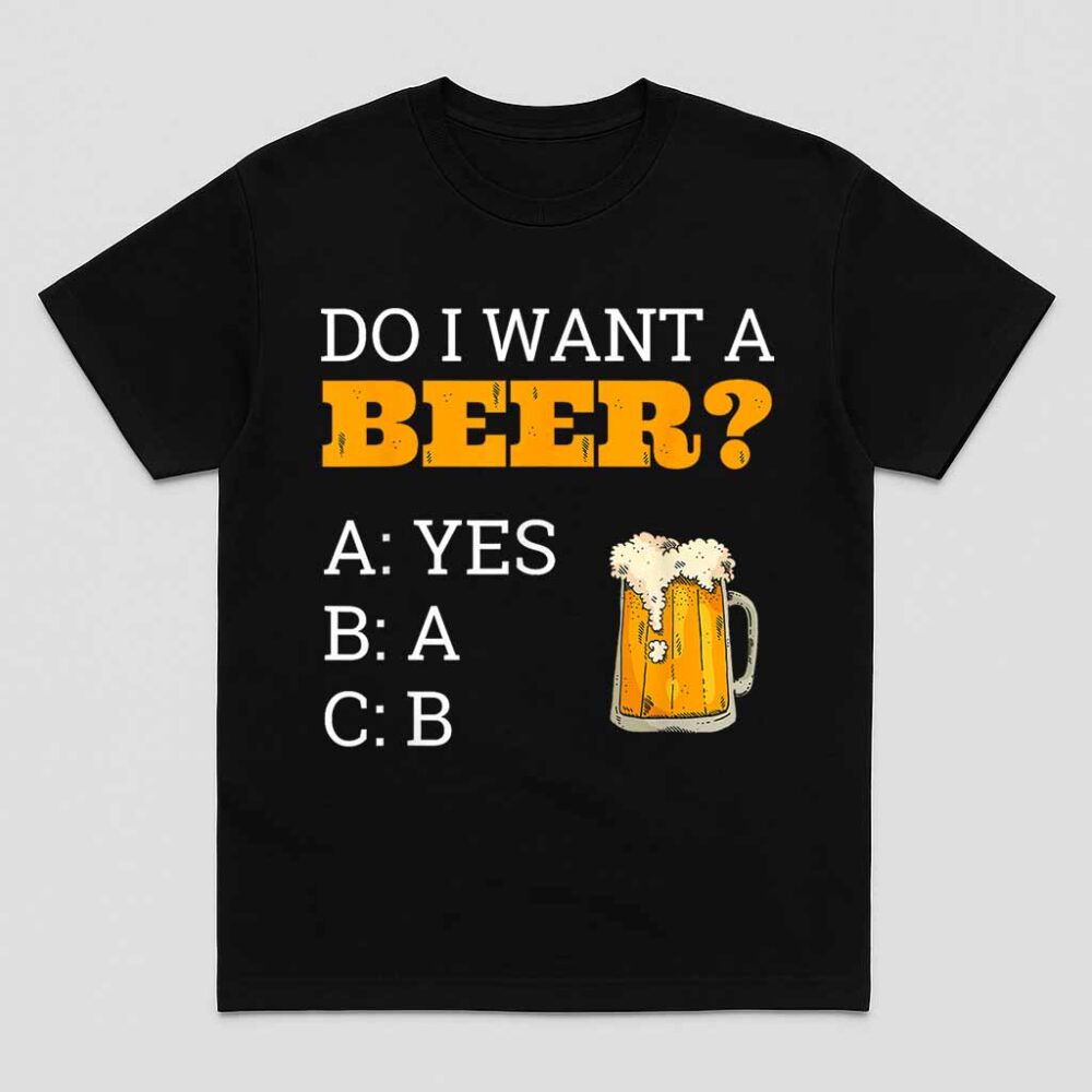 Do I Want A Beer ABC Funny Beer Drinker Gift Shirt