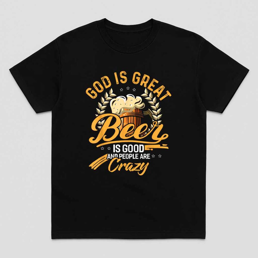 God Is Great Beer Is Good And People Are Crazy Shirt