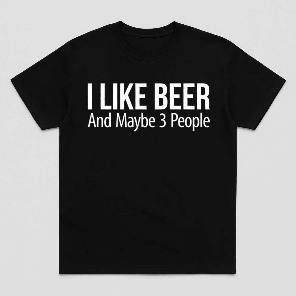 I Like Beer And Maybe 3 People Shirt