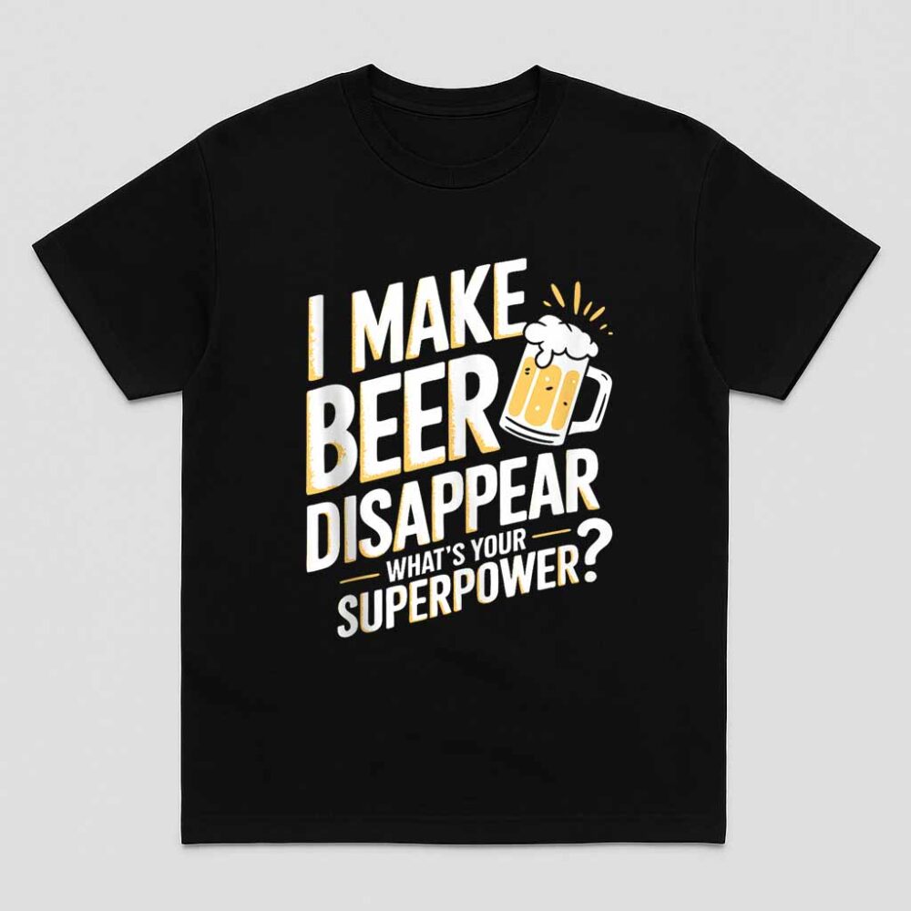 I Make Beer Disappear Whats Your Superpower Drinking Funny Shirt