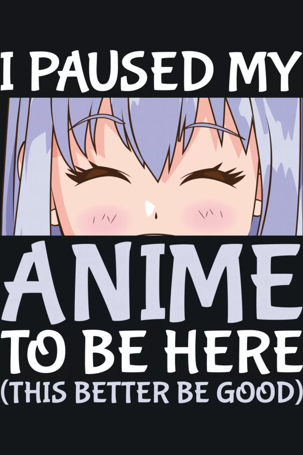 I Paused My Anime To Be Here shirt design idea with sleepy closed eyes and bold stacked text for fans who show up right after pausing an episode