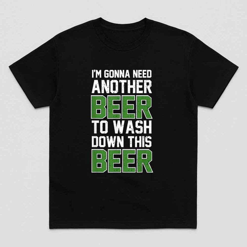 Im Gonna Need Another Beer To Wash Down This Beer Shirt
