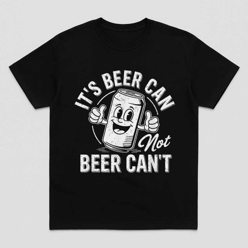 Its Beer Can Not Beer Cant Motivational Drinking Humor Shirt
