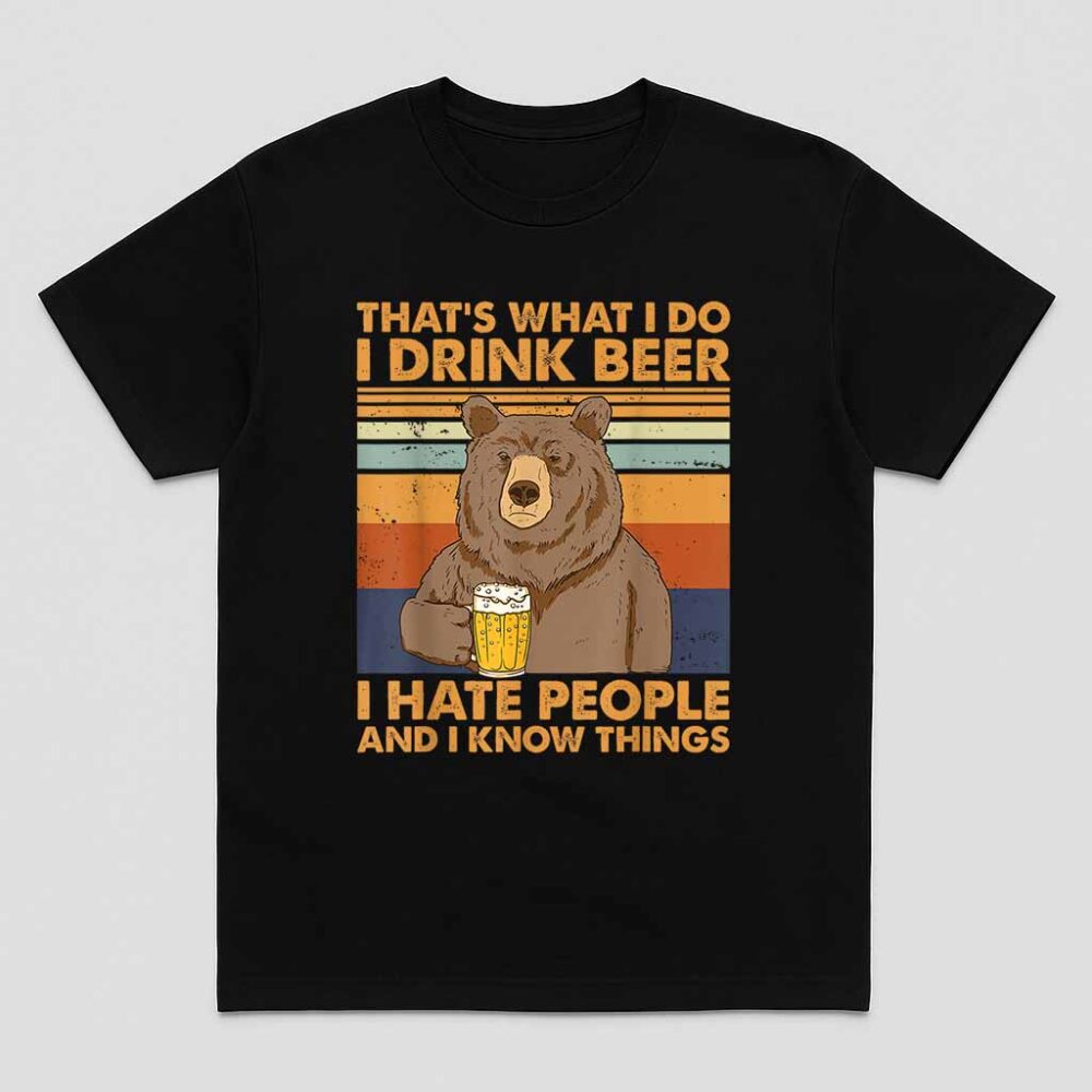 Thats What I Do I Drink Beer I Hate People And I Know Beer Shirt
