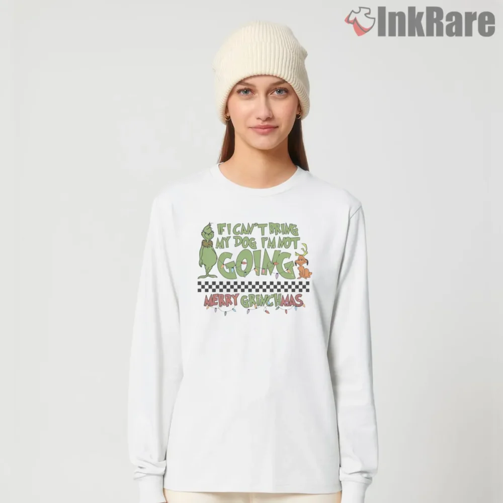 If I Cant Bring My Dog Merry Grinchmas Shirt on white long sleeve shirt for women graphic tee