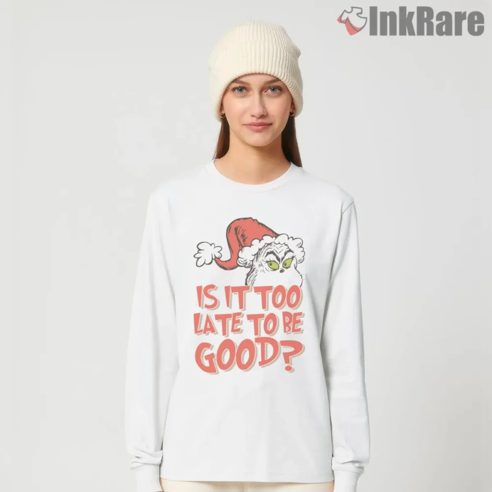 Is It Too Late To Be Good Funny Last Minute Grinch Shirt on white long sleeve shirt for women graphic tee