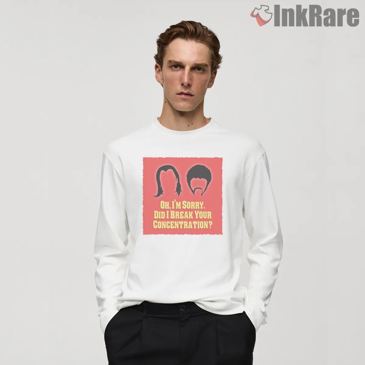 Oh I Am Sorry Concentration Quote Shirt on white long sleeve shirt for men graphic tee