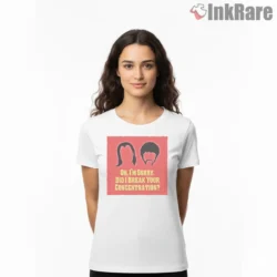 Oh I Am Sorry Concentration Quote Shirt on white short sleeve shirt for women graphic tee