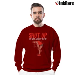 Men’s Shut Up I m Not Almost There Crewneck Sweatshirt in maroon | Cozy Fabric, Clean Style