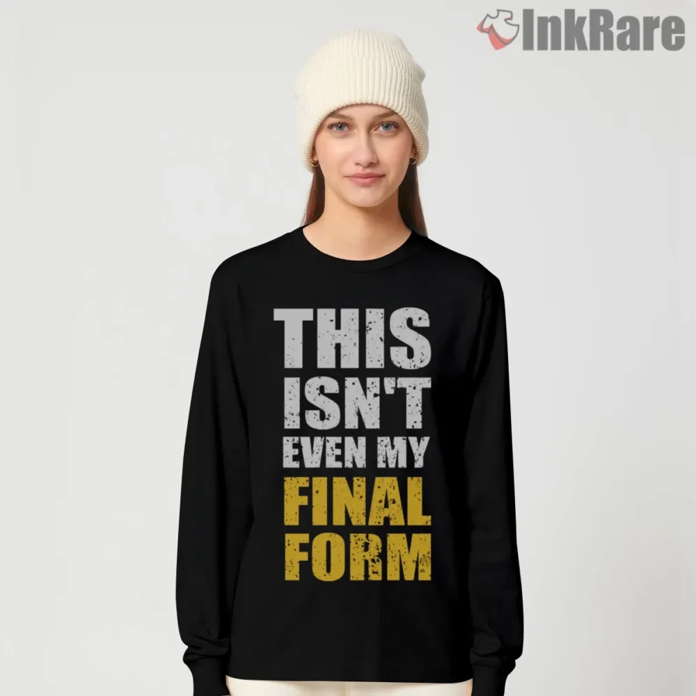 This Isnt Even My Final Form Quote Shirt on black long sleeve shirt for women graphic tee